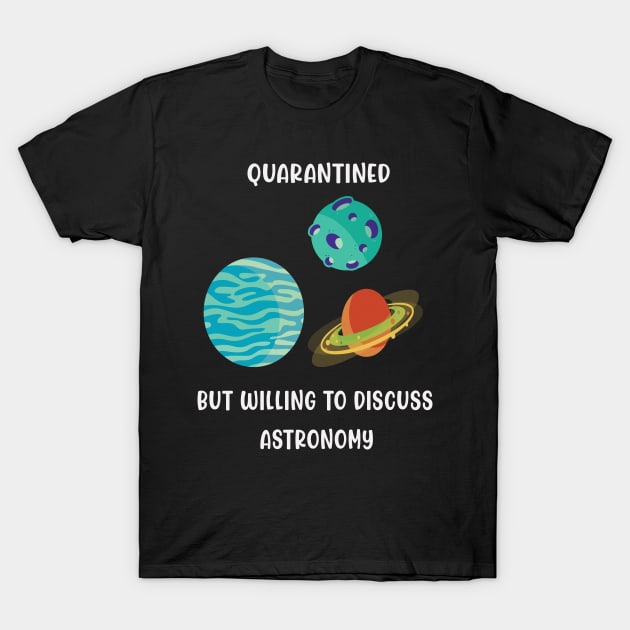 Quarantined But Willing To Discuss Astronomy T-Shirt by familycuteycom